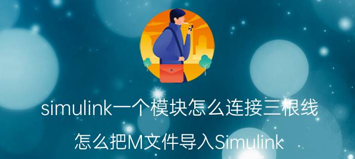 simulink一个模块怎么连接三根线 怎么把M文件导入Simulink？